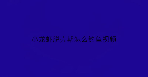 “小龙虾脱壳期怎么钓鱼视频(小龙虾脱壳周期一般是几天到几天)