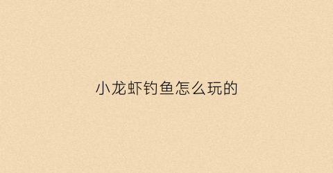 小龙虾钓鱼怎么玩的(小龙虾钓鱼怎么玩的视频)