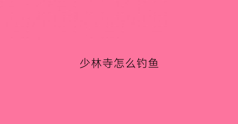 少林寺怎么钓鱼(少林寺怎么玩儿)