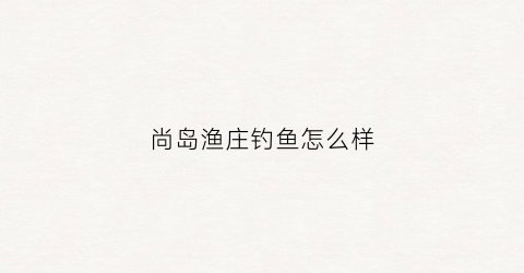 “尚岛渔庄钓鱼怎么样(尚岛水产海鲜餐厅)