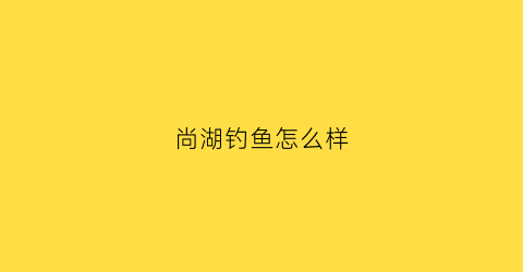 尚湖钓鱼怎么样