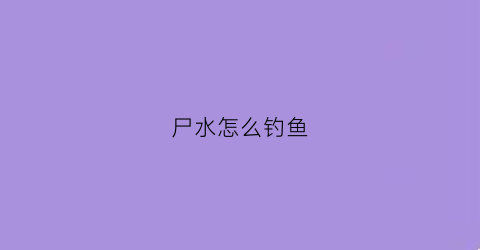 尸水怎么钓鱼