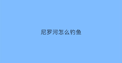 尼罗河怎么钓鱼(尼罗河里)