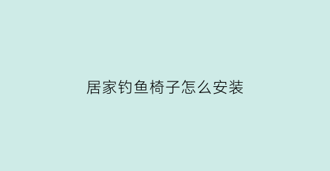 居家钓鱼椅子怎么安装(钓鱼椅自己制作过程)