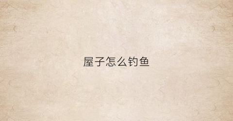 屋子怎么钓鱼(屋内钓鱼)