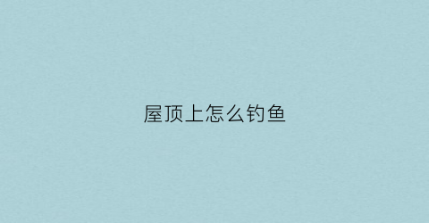 屋顶上怎么钓鱼
