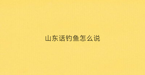 山东话钓鱼怎么说(钓鱼方言搞笑口诀视频)