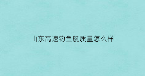 山东高速钓鱼艇质量怎么样