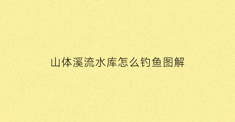 山体溪流水库怎么钓鱼图解
