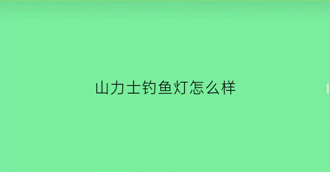 山力士钓鱼灯怎么样(山力士灯拆解图)