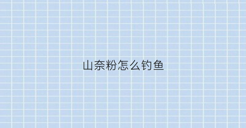 山奈粉怎么钓鱼(山奈粉钓鱼的用法)