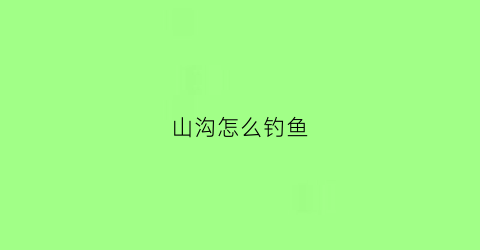 山沟怎么钓鱼(山沟里的野生鱼图片)