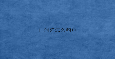 山河沟怎么钓鱼