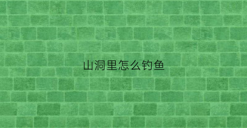 山洞里怎么钓鱼
