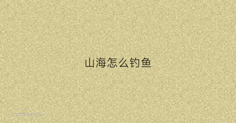 山海怎么钓鱼
