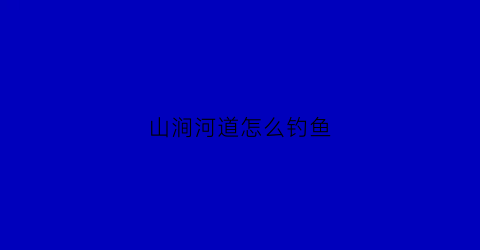 山涧河道怎么钓鱼