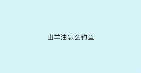 山羊油怎么钓鱼