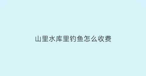 山里水库里钓鱼怎么收费(山区水库钓鲤鱼)