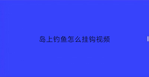 “岛上钓鱼怎么挂钩视频(钓鱼在岛上钓)