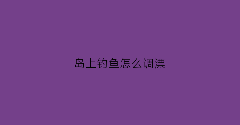 岛上钓鱼怎么调漂