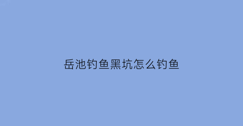 岳池钓鱼黑坑怎么钓鱼