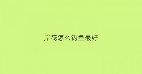 岸筏怎么钓鱼最好(岸筏有几种钓法)