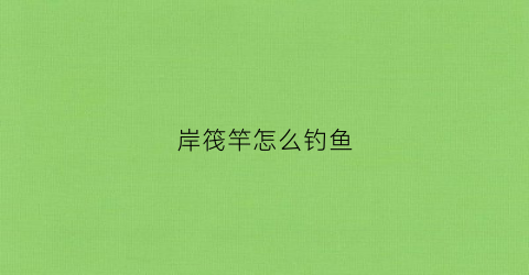 岸筏竿怎么钓鱼(岸筏竿钓鱼用什么饵料)