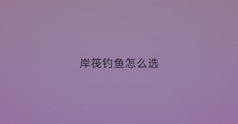 岸筏钓鱼怎么选(岸筏钓的优缺点)