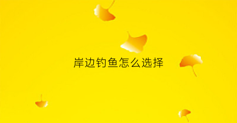 岸边钓鱼怎么选择(岸边的鱼怎么钓)