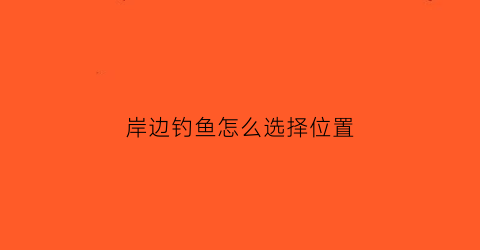 岸边钓鱼怎么选择位置(岸边钓鱼技巧)