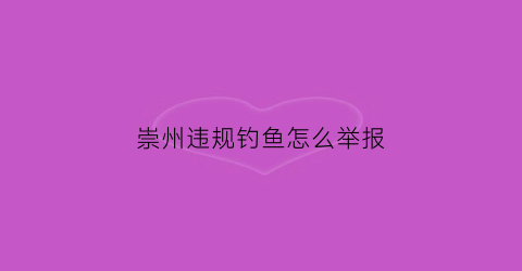 崇州违规钓鱼怎么举报(崇州钓鱼场收费标准)
