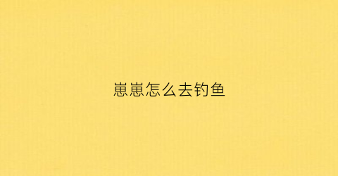 崽崽怎么去钓鱼(崽崽怎么做任务)