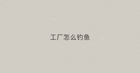 工厂怎么钓鱼