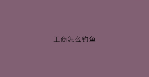 工商怎么钓鱼
