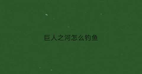 巨人之河怎么钓鱼(巨人之堤在哪里)