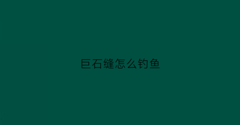 巨石缝怎么钓鱼(巨石缝怎么钓鱼最好)