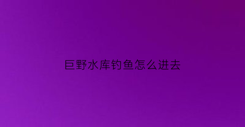 巨野水库钓鱼怎么进去(巨野水库网红打卡地)