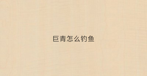 巨青怎么钓鱼