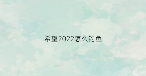 希望2022怎么钓鱼