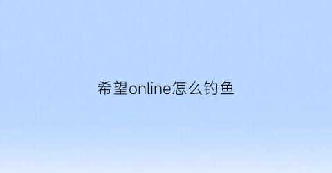 “希望online怎么钓鱼(希望online练级路线)