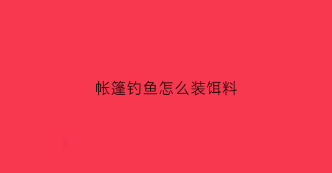 帐篷钓鱼怎么装饵料(野钓帐篷)