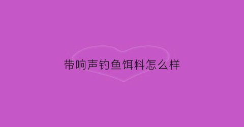 带响声钓鱼饵料怎么样(声音钓鱼)