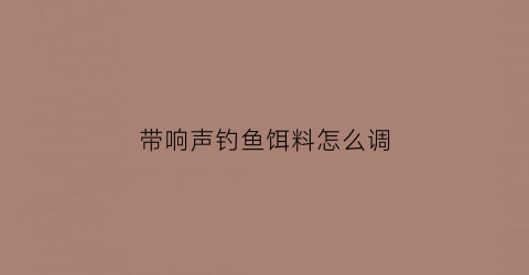 带响声钓鱼饵料怎么调(钓鱼响铃)
