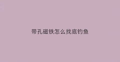 带孔磁铁怎么找底钓鱼(磁铁上打孔用什么钻头)