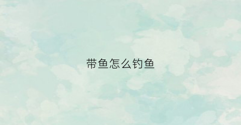 带鱼怎么钓鱼(带鱼怎么钓)