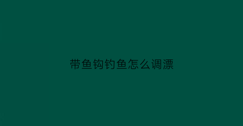 “带鱼钩钓鱼怎么调漂(钩带鱼有什么技巧)