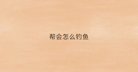 帮会怎么钓鱼(帮会钓鱼时间)