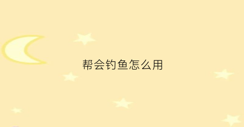 帮会钓鱼怎么用(帮会钓鱼怎么用成语形容)