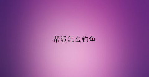 帮派怎么钓鱼(帮派怎么钓鱼赚钱)