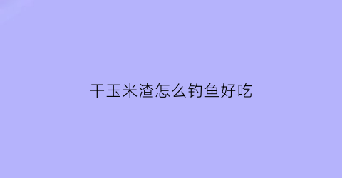 干玉米渣怎么钓鱼好吃